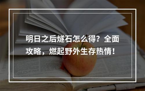 明日之后燧石怎么得？全面攻略，燃起野外生存热情！