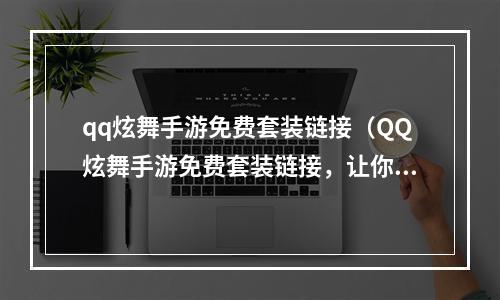 qq炫舞手游免费套装链接（QQ炫舞手游免费套装链接，让你少花钱轻松变身！）