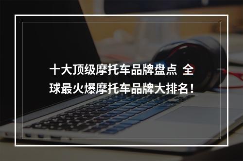 十大顶级摩托车品牌盘点  全球最火爆摩托车品牌大排名！