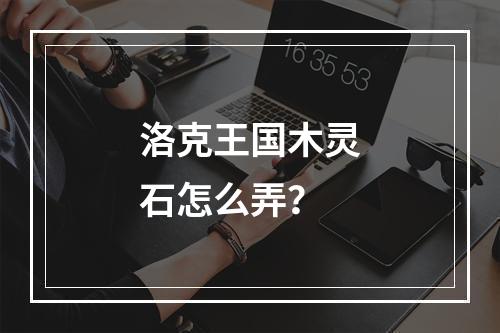 洛克王国木灵石怎么弄？