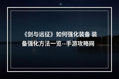 《剑与远征》如何强化装备 装备强化方法一览--手游攻略网