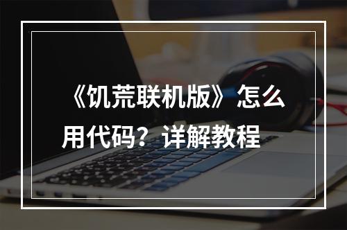 《饥荒联机版》怎么用代码？详解教程