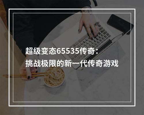 超级变态65535传奇：挑战极限的新一代传奇游戏