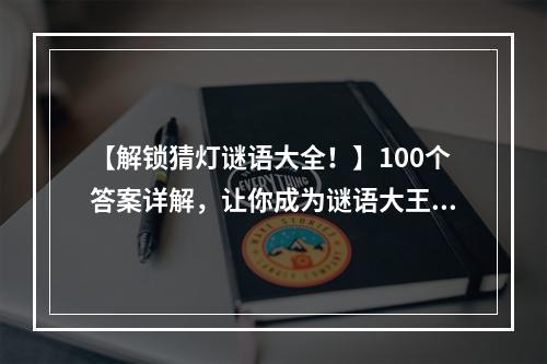 【解锁猜灯谜语大全！】100个答案详解，让你成为谜语大王！