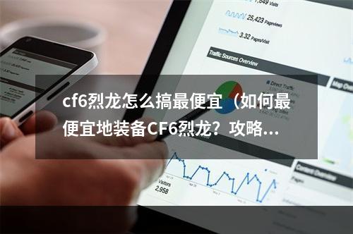 cf6烈龙怎么搞最便宜（如何最便宜地装备CF6烈龙？攻略全解析！）