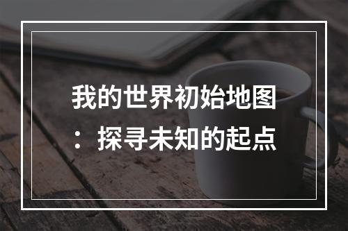 我的世界初始地图：探寻未知的起点