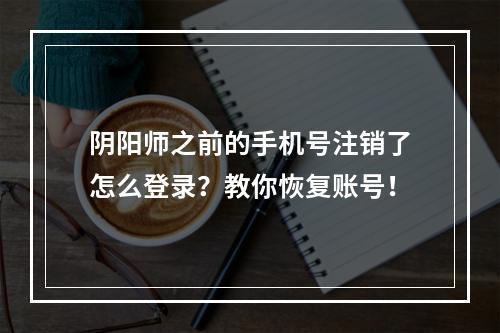 阴阳师之前的手机号注销了怎么登录？教你恢复账号！