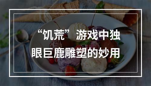 “饥荒”游戏中独眼巨鹿雕塑的妙用