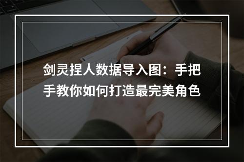 剑灵捏人数据导入图：手把手教你如何打造最完美角色