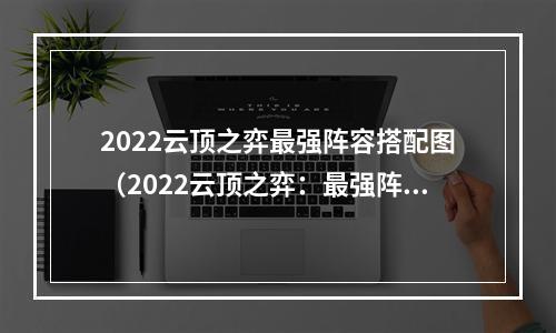 2022云顶之弈最强阵容搭配图（2022云顶之弈：最强阵容搭配图）