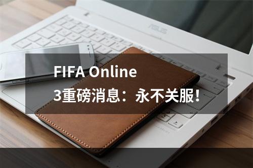 FIFA Online3重磅消息：永不关服！