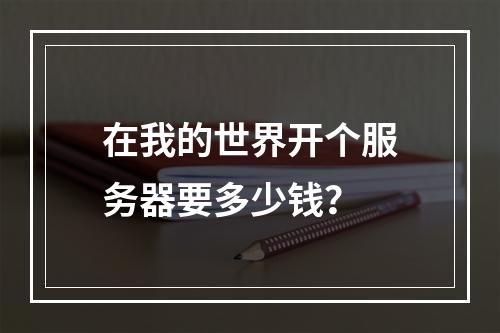 在我的世界开个服务器要多少钱？