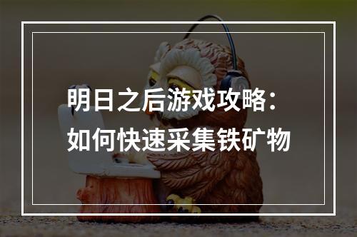 明日之后游戏攻略：如何快速采集铁矿物