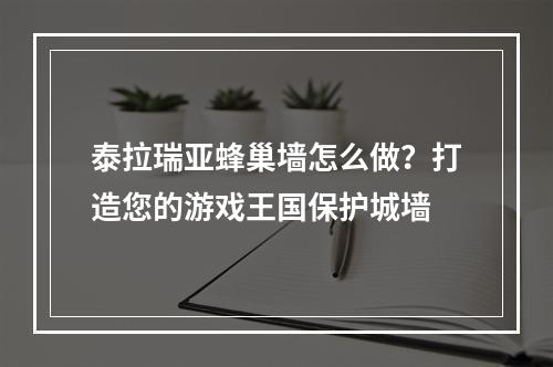 泰拉瑞亚蜂巢墙怎么做？打造您的游戏王国保护城墙