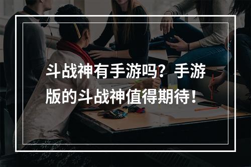 斗战神有手游吗？手游版的斗战神值得期待！