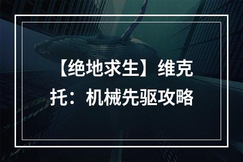 【绝地求生】维克托：机械先驱攻略