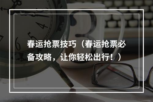 春运抢票技巧（春运抢票必备攻略，让你轻松出行！）