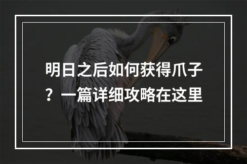 明日之后如何获得爪子？一篇详细攻略在这里