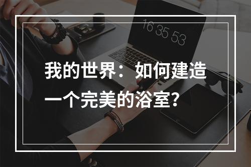 我的世界：如何建造一个完美的浴室？