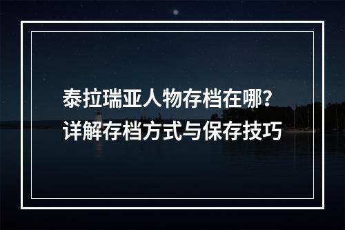 泰拉瑞亚人物存档在哪？详解存档方式与保存技巧