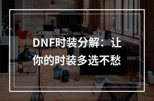 DNF时装分解：让你的时装多选不愁