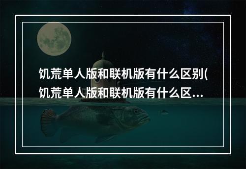 饥荒单人版和联机版有什么区别(饥荒单人版和联机版有什么区别吗)