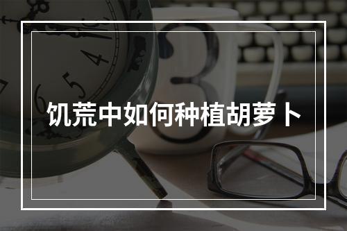 饥荒中如何种植胡萝卜