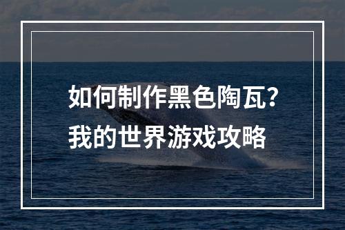 如何制作黑色陶瓦？我的世界游戏攻略