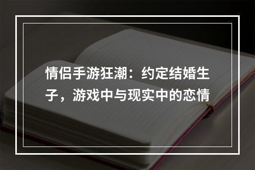 情侣手游狂潮：约定结婚生子，游戏中与现实中的恋情