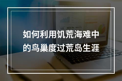 如何利用饥荒海难中的鸟巢度过荒岛生涯