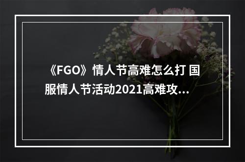 《FGO》情人节高难怎么打 国服情人节活动2021高难攻略--安卓攻略网