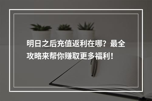 明日之后充值返利在哪？最全攻略来帮你赚取更多福利！