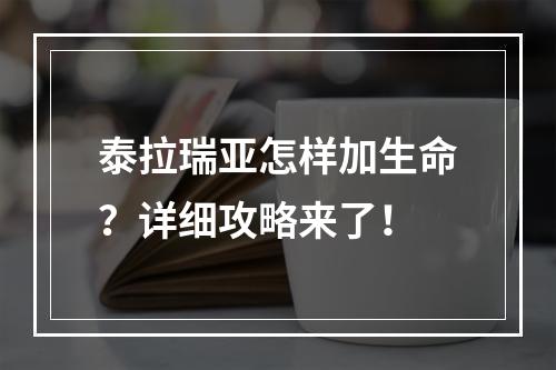 泰拉瑞亚怎样加生命？详细攻略来了！