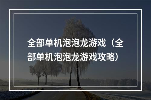 全部单机泡泡龙游戏（全部单机泡泡龙游戏攻略）