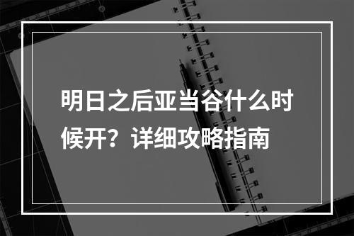 明日之后亚当谷什么时候开？详细攻略指南