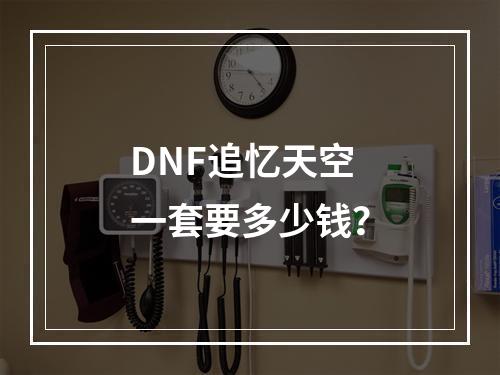 DNF追忆天空一套要多少钱？