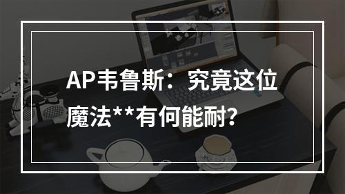 AP韦鲁斯：究竟这位魔法**有何能耐？