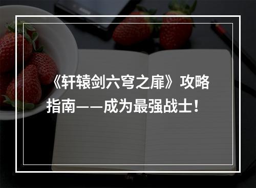 《轩辕剑六穹之扉》攻略指南——成为最强战士！