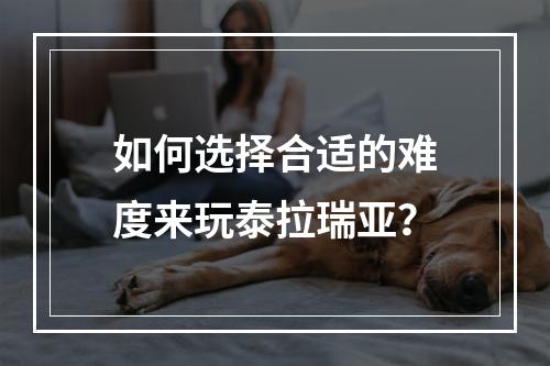 如何选择合适的难度来玩泰拉瑞亚？