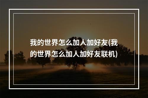 我的世界怎么加人加好友(我的世界怎么加人加好友联机)