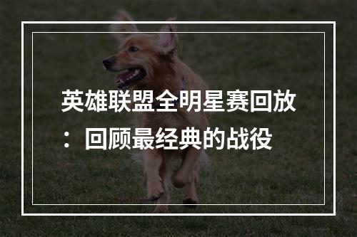 英雄联盟全明星赛回放：回顾最经典的战役