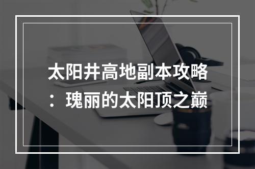 太阳井高地副本攻略：瑰丽的太阳顶之巅