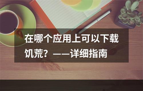 在哪个应用上可以下载饥荒？——详细指南