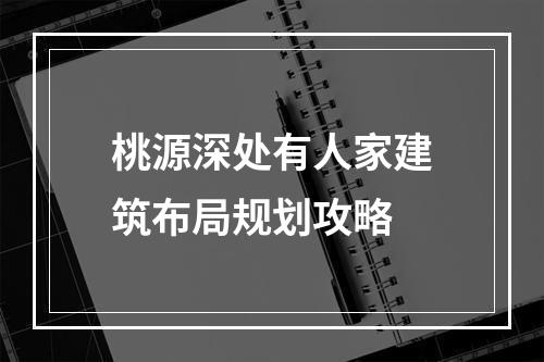 桃源深处有人家建筑布局规划攻略