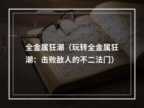 全金属狂潮（玩转全金属狂潮：击败敌人的不二法门）