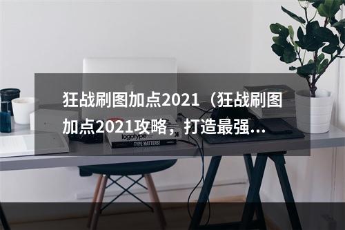 狂战刷图加点2021（狂战刷图加点2021攻略，打造最强战力！）