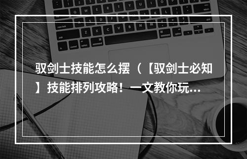 驭剑士技能怎么摆（【驭剑士必知】技能排列攻略！一文教你玩转驭剑士！）