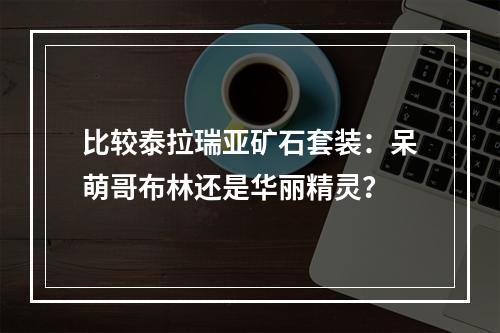 比较泰拉瑞亚矿石套装：呆萌哥布林还是华丽精灵？