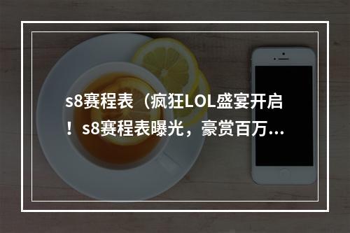 s8赛程表（疯狂LOL盛宴开启！s8赛程表曝光，豪赏百万等你来战！）