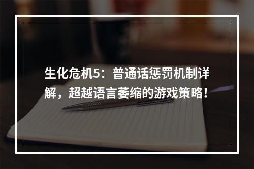 生化危机5：普通话惩罚机制详解，超越语言萎缩的游戏策略！